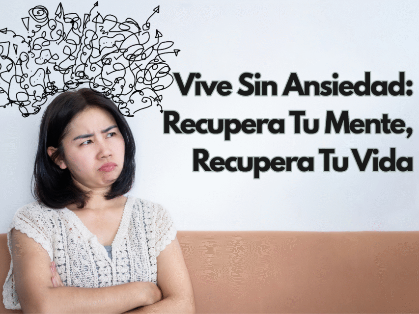 Vive Sin Ansiedad: Recupera Tu Mente, Recupera Tu Vida