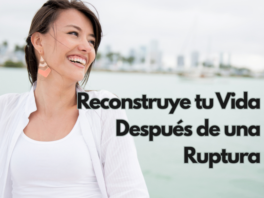 Reconstruye tu Vida Después de una Ruptura