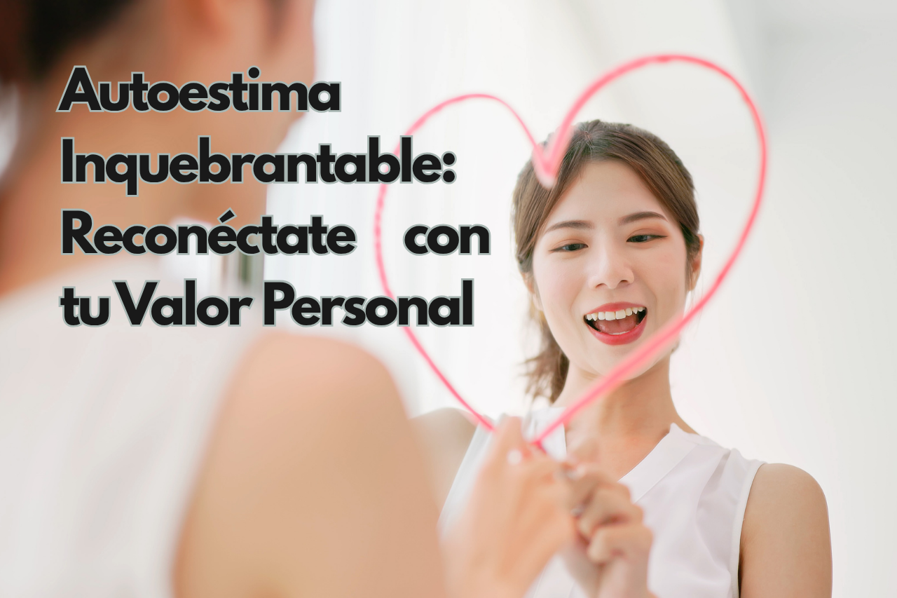 Autoestima Inquebrantable: Reconéctate con tu Valor Personal