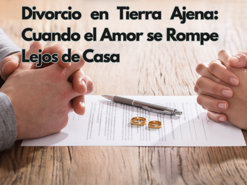 Divorcio en Tierra Ajena: Cuando el Amor se Rompe Lejos de Casa