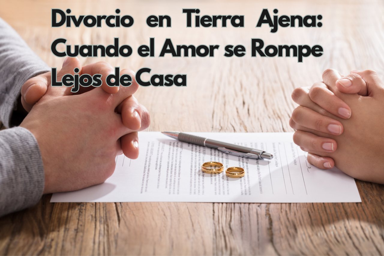 Divorcio en Tierra Ajena: Cuando el Amor se Rompe Lejos de Casa